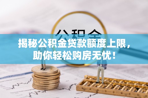 宝安揭秘公积金贷款额度上限，助你轻松购房无忧！