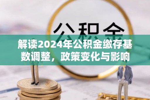 宝安解读2024年公积金缴存基数调整，政策变化与影响