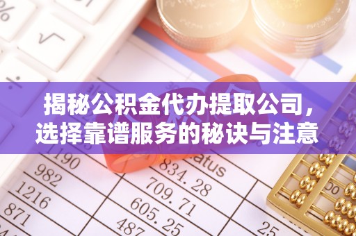 宝安揭秘公积金代办提取公司，选择靠谱服务的秘诀与注意事项