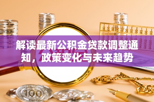 宝安解读最新公积金贷款调整通知，政策变化与未来趋势