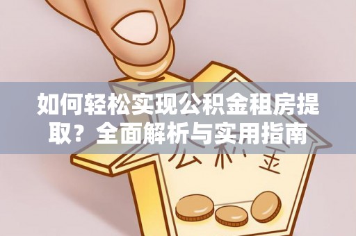 宝安如何轻松实现公积金租房提取？全面解析与实用指南