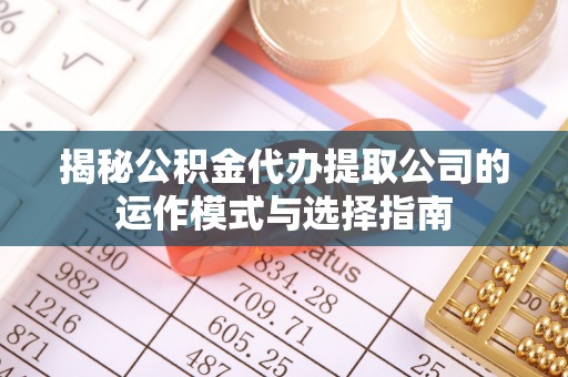 宝安揭秘公积金代办提取公司的运作模式与选择指南