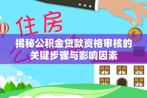宝安揭秘公积金贷款资格审核的关键步骤与影响因素