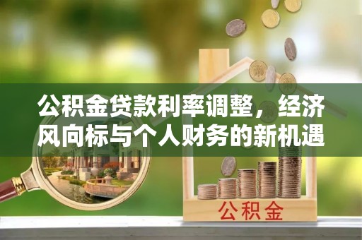 宝安公积金贷款利率调整，经济风向标与个人财务的新机遇