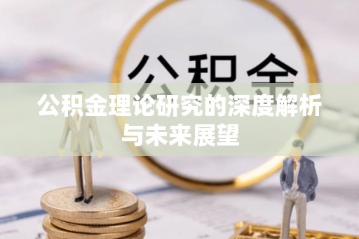 宝安公积金理论研究的深度解析与未来展望