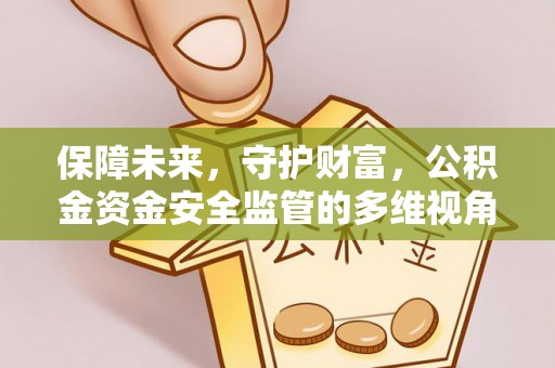 宝安保障未来，守护财富，公积金资金安全监管的多维视角