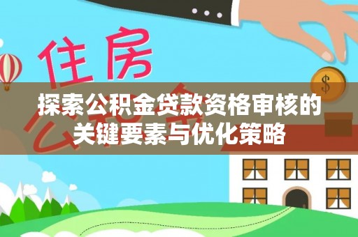 宝安探索公积金贷款资格审核的关键要素与优化策略