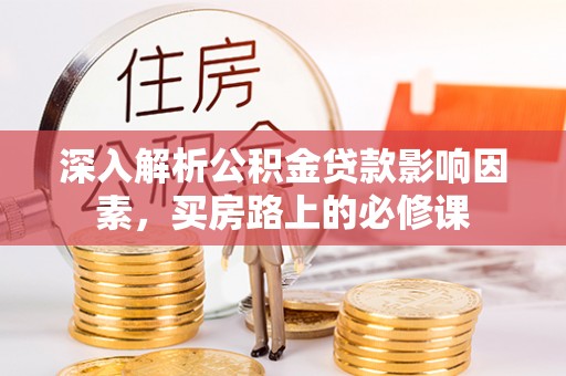 宝安深入解析公积金贷款影响因素，买房路上的必修课