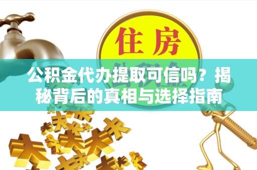 宝安公积金代办提取可信吗？揭秘背后的真相与选择指南