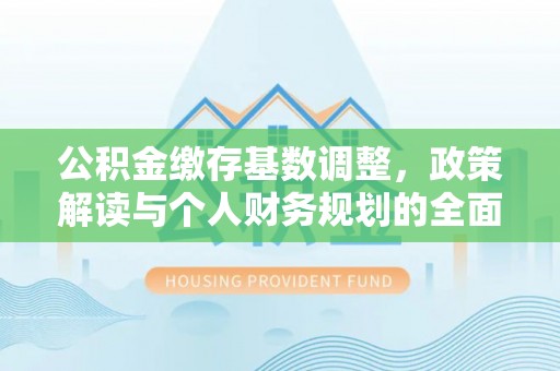 宝安公积金缴存基数调整，政策解读与个人财务规划的全面分析