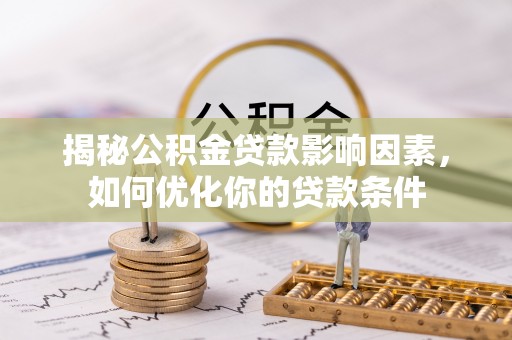 宝安揭秘公积金贷款影响因素，如何优化你的贷款条件