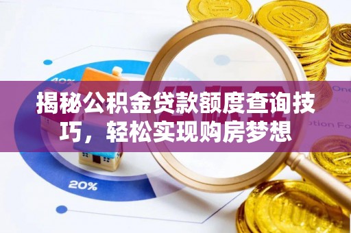 宝安揭秘公积金贷款额度查询技巧，轻松实现购房梦想