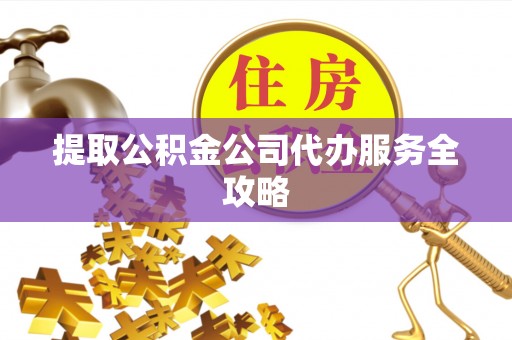 宝安提取公积金公司代办服务全攻略