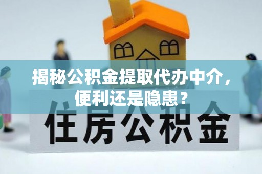 宝安揭秘公积金提取代办中介，便利还是隐患？
