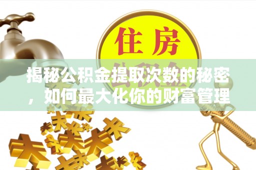 宝安揭秘公积金提取次数的秘密，如何最大化你的财富管理