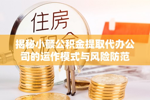 宝安揭秘小额公积金提取代办公司的运作模式与风险防范