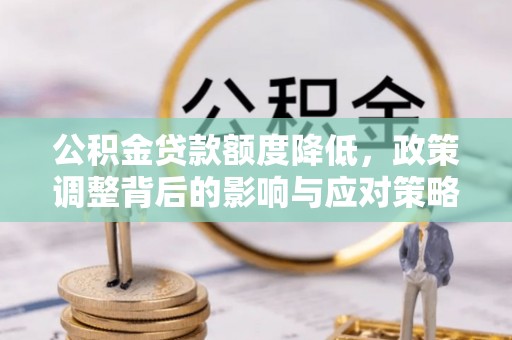 宝安公积金贷款额度降低，政策调整背后的影响与应对策略