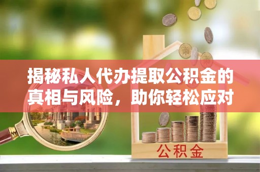 宝安揭秘私人代办提取公积金的真相与风险，助你轻松应对资金难题