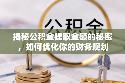 宝安揭秘公积金提取金额的秘密，如何优化你的财务规划