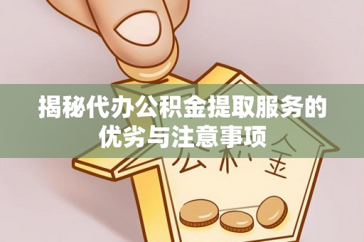 宝安揭秘代办公积金提取服务的优劣与注意事项