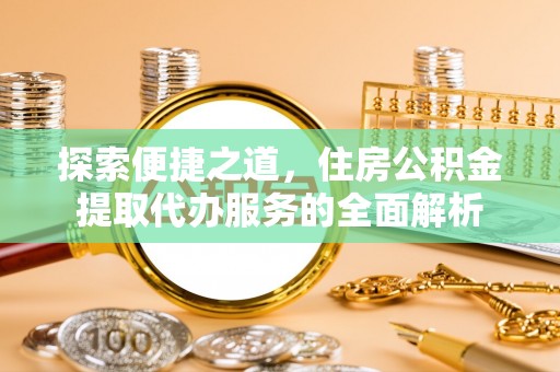 宝安探索便捷之道，住房公积金提取代办服务的全面解析