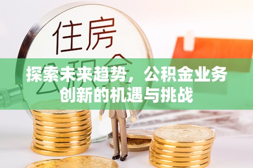宝安探索未来趋势，公积金业务创新的机遇与挑战