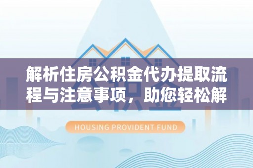 宝安解析住房公积金代办提取流程与注意事项，助您轻松解决资金难题