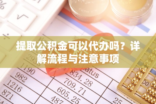 宝安提取公积金可以代办吗？详解流程与注意事项