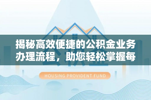宝安揭秘高效便捷的公积金业务办理流程，助您轻松掌握每一步