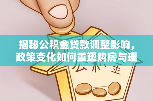 宝安揭秘公积金贷款调整影响，政策变化如何重塑购房与理财规划