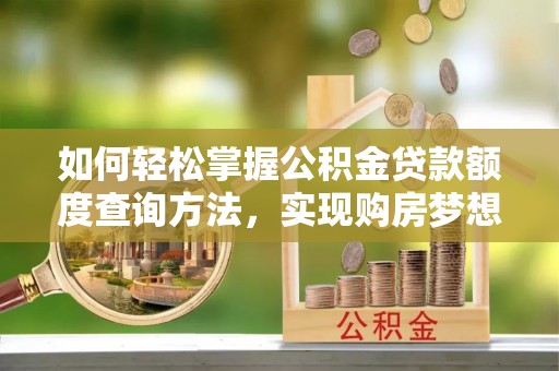 宝安如何轻松掌握公积金贷款额度查询方法，实现购房梦想？