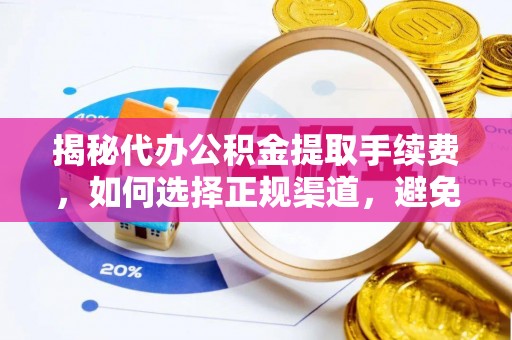 宝安揭秘代办公积金提取手续费，如何选择正规渠道，避免上当受骗