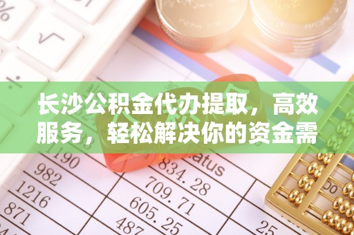 宝安长沙公积金代办提取，高效服务，轻松解决你的资金需求