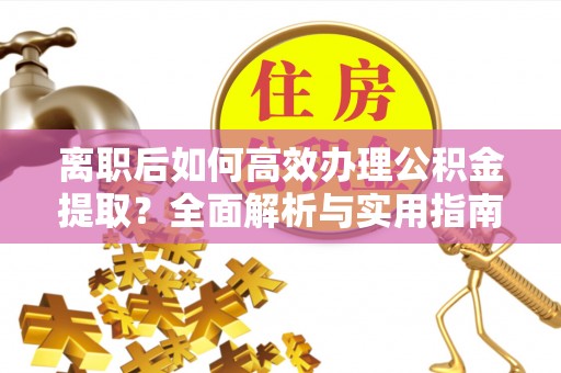 宝安离职后如何高效办理公积金提取？全面解析与实用指南