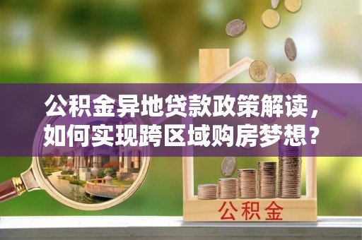 宝安公积金异地贷款政策解读，如何实现跨区域购房梦想？