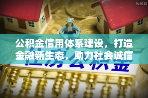 宝安公积金信用体系建设，打造金融新生态，助力社会诚信发展