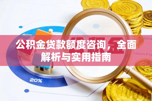 宝安公积金贷款额度咨询，全面解析与实用指南