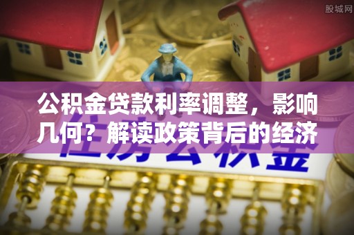 宝安公积金贷款利率调整，影响几何？解读政策背后的经济逻辑