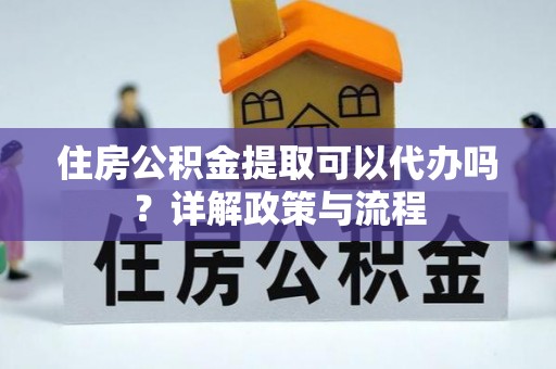 宝安住房公积金提取可以代办吗？详解政策与流程