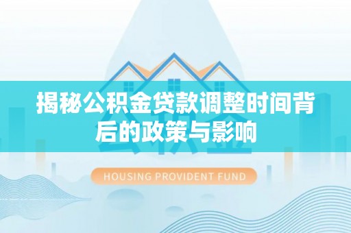 宝安揭秘公积金贷款调整时间背后的政策与影响