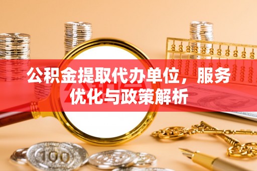 宝安公积金提取代办单位，服务优化与政策解析