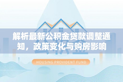 宝安解析最新公积金贷款调整通知，政策变化与购房影响