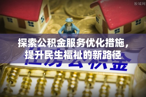 宝安探索公积金服务优化措施，提升民生福祉的新路径