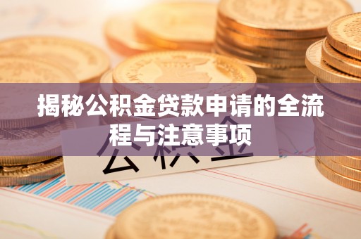 宝安揭秘公积金贷款申请的全流程与注意事项