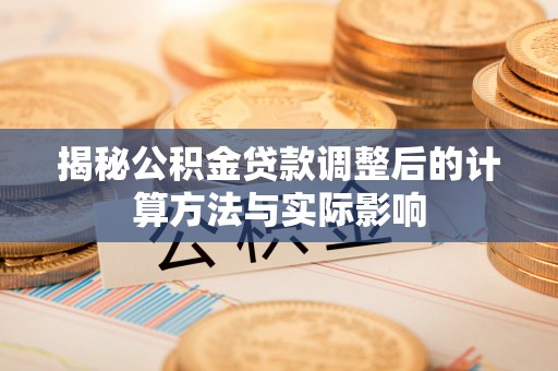 宝安揭秘公积金贷款调整后的计算方法与实际影响
