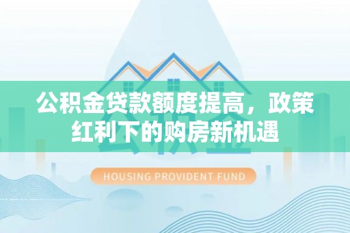宝安公积金贷款额度提高，政策红利下的购房新机遇