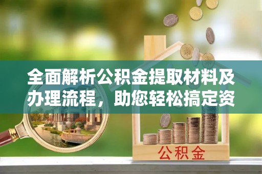 宝安全面解析公积金提取材料及办理流程，助您轻松搞定资金提取