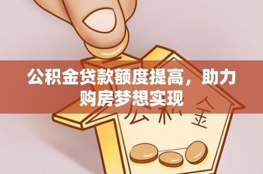 宝安公积金贷款额度提高，助力购房梦想实现