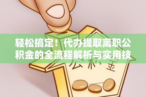 宝安轻松搞定！代办提取离职公积金的全流程解析与实用技巧