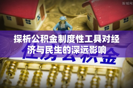 宝安探析公积金制度性工具对经济与民生的深远影响